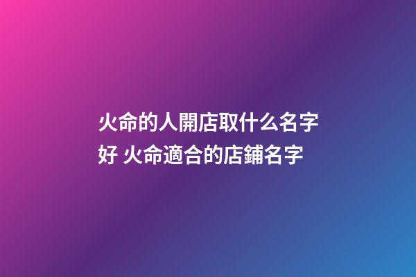 火命的人開店取什么名字好 火命適合的店鋪名字